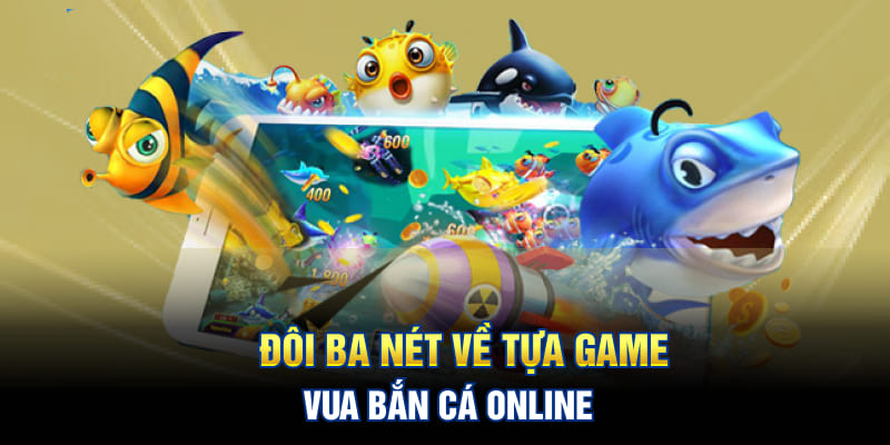 Đôi ba nét về tựa game vua bắn cá online