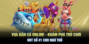 Vua Bắn Cá Online - Khám Phá Trò Chơi Hot Số 1 Cho Ngư Thủ